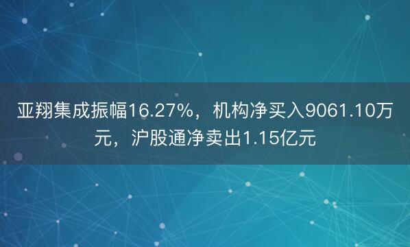 亚翔集成振幅16.27%，机构净买入9061.10万元，沪股通净卖出1.15亿元