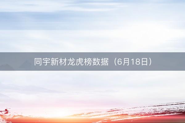 同宇新材龙虎榜数据（6月18日）