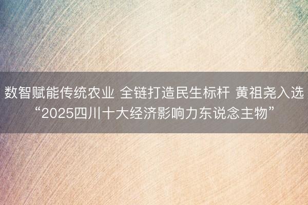 数智赋能传统农业 全链打造民生标杆 黄祖尧入选“2025四川十大经济影响力东说念主物”