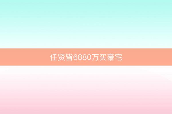 任贤皆6880万买豪宅